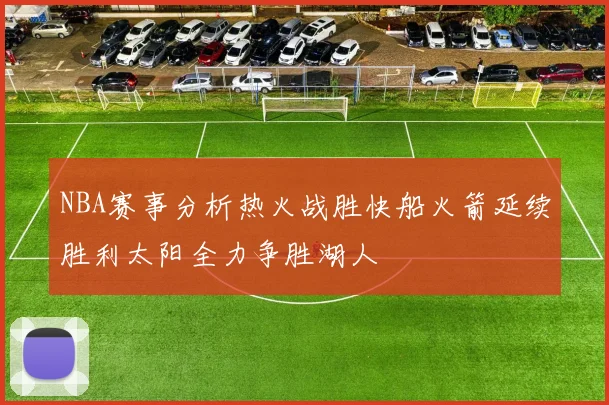 NBA赛事分析热火战胜快船火箭延续胜利太阳全力争胜湖人