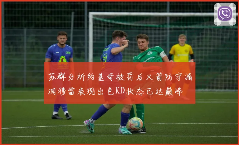 苏群分析约基奇被罚后火箭防守漏洞穆雷表现出色KD状态已达巅峰