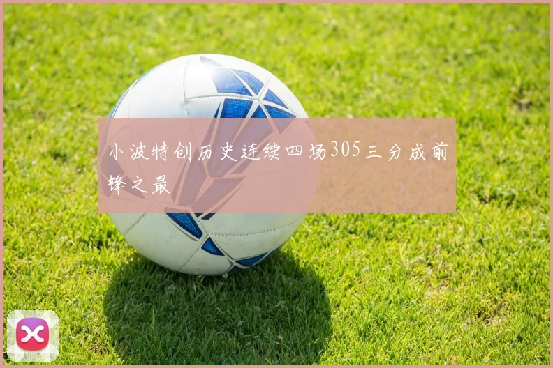 小波特创历史连续四场305三分成前锋之最