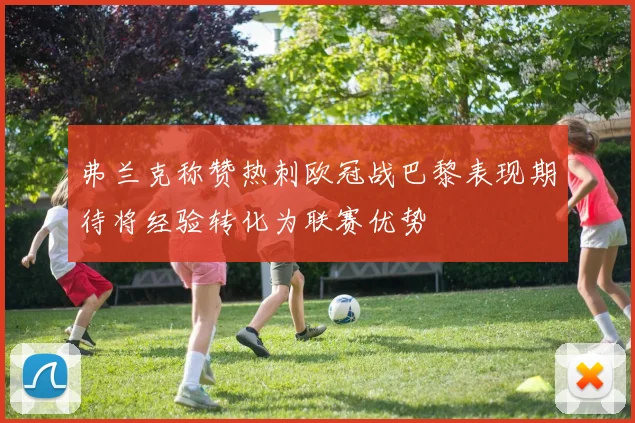 弗兰克称赞热刺欧冠战巴黎表现期待将经验转化为联赛优势