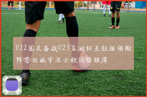 U22国足备战U23亚洲杯王钰栋领衔阵容刘诚宇汪士钦因伤缺席