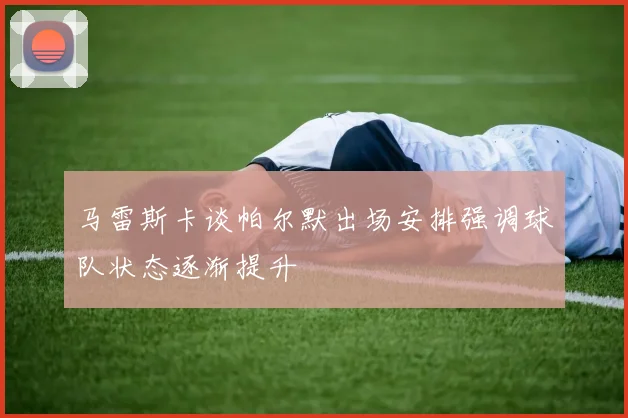 马雷斯卡谈帕尔默出场安排强调球队状态逐渐提升