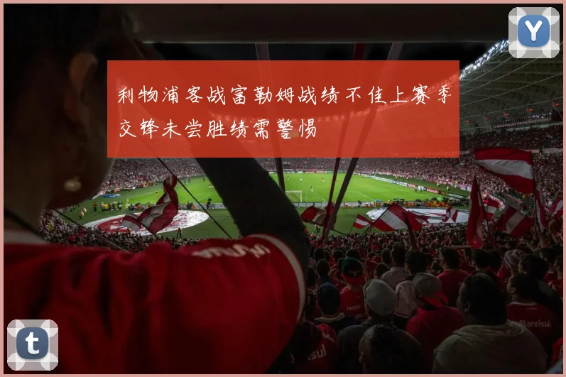 利物浦客战富勒姆战绩不佳上赛季交锋未尝胜绩需警惕