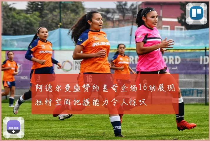 阿德尔曼盛赞约基奇全场16助展现独特空间把握能力令人惊叹