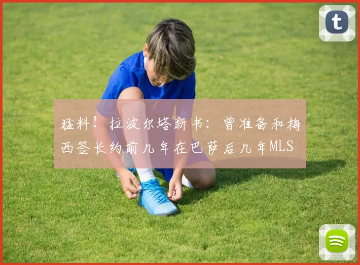 猛料！拉波尔塔新书：曾准备和梅西签长约前几年在巴萨后几年MLS
