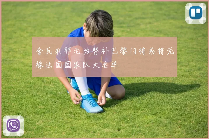 舍瓦利耶沦为替补巴黎门将或将无缘法国国家队大名单