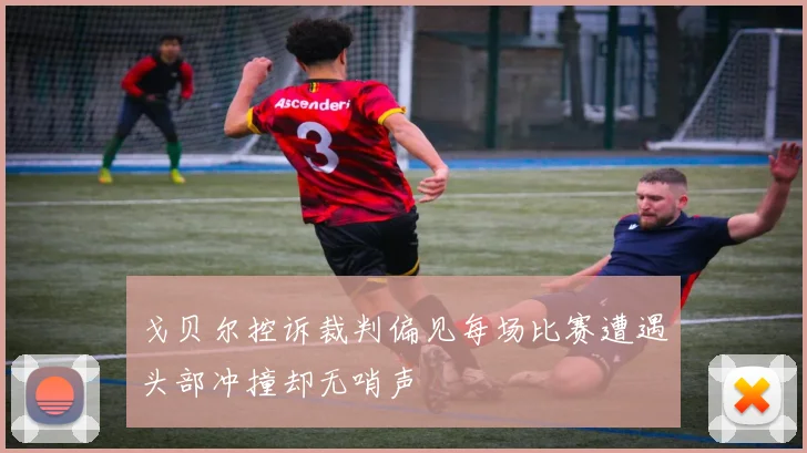 戈贝尔控诉裁判偏见每场比赛遭遇头部冲撞却无哨声