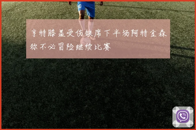 亨特膝盖受伤缺席下半场阿特金森称不必冒险继续比赛
