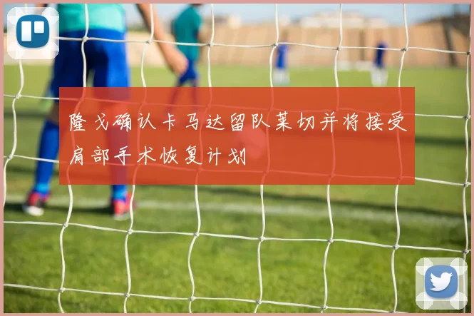隆戈确认卡马达留队莱切并将接受肩部手术恢复计划