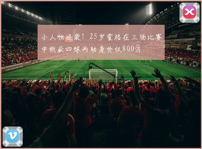 小人物逆袭！25岁霍格在三场比赛中斩获四球两助身价仅800万