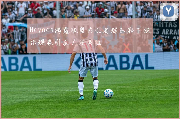 Haynes揭露联盟内乱局球队私下投诉现象引发广泛关注