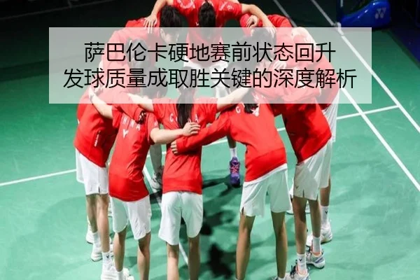 萨巴伦卡硬地赛前状态回升 发球质量成取胜关键的深度解析
